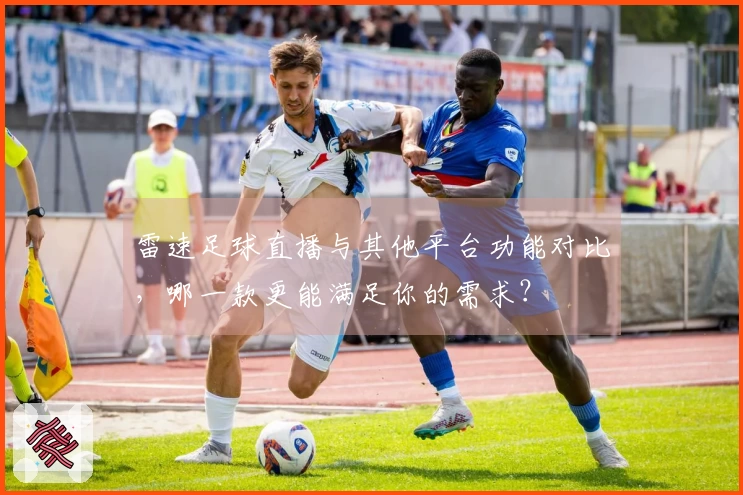 雷速足球直播与其他平台功能对比，哪一款更能满足你的需求？