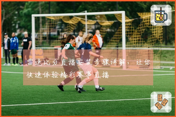 雷速比分直播安装步骤详解，让你快速体验精彩赛事直播