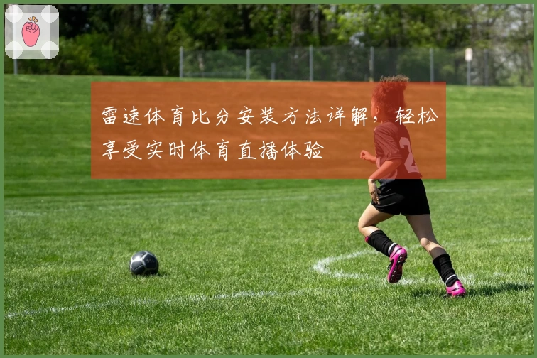雷速体育比分安装方法详解，轻松享受实时体育直播体验