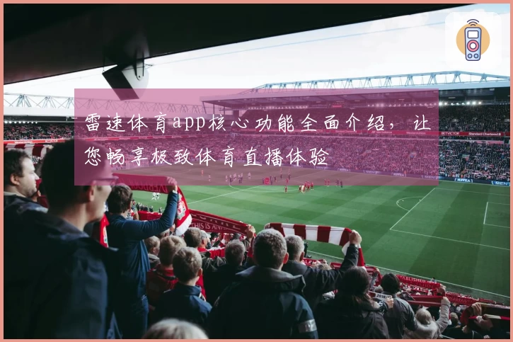 雷速体育app核心功能全面介绍，让您畅享极致体育直播体验