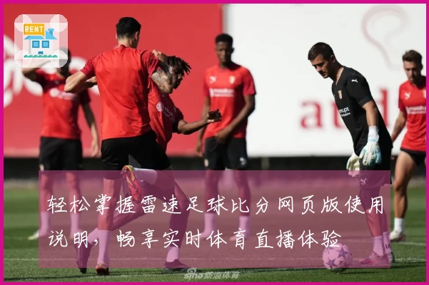 轻松掌握雷速足球比分网页版使用说明，畅享实时体育直播体验
