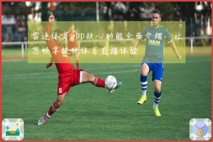 雷速体育app核心功能全面介绍，让您畅享极致体育直播体验