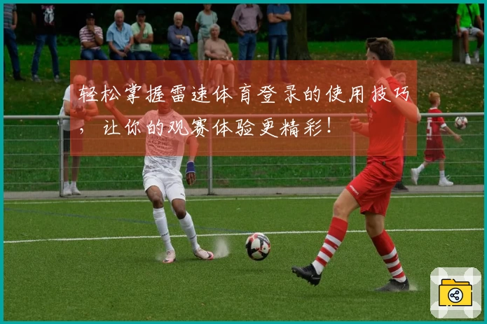 轻松掌握雷速体育登录的使用技巧，让你的观赛体验更精彩！