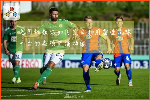 老司机教你如何充分利用雷速足球平台的各项直播功能