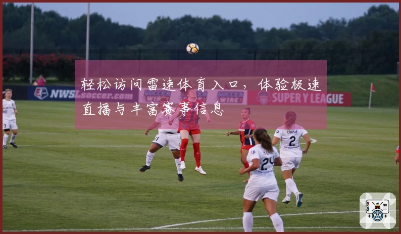 轻松访问雷速体育入口，体验极速直播与丰富赛事信息