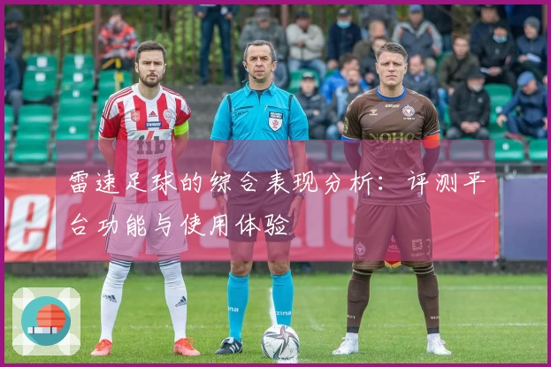 雷速足球的综合表现分析：评测平台功能与使用体验