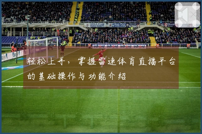 轻松上手，掌握雷速体育直播平台的基础操作与功能介绍