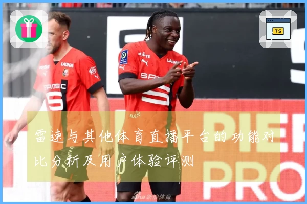 雷速与其他体育直播平台的功能对比分析及用户体验评测