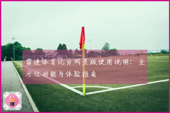 雷速体育比分网页版使用说明：全方位功能与体验指南