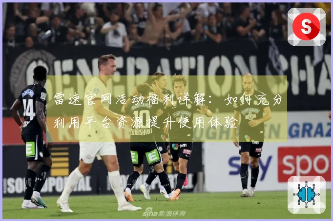 雷速官网活动福利详解：如何充分利用平台资源提升使用体验