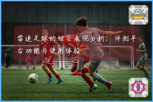雷速足球的综合表现分析：评测平台功能与使用体验