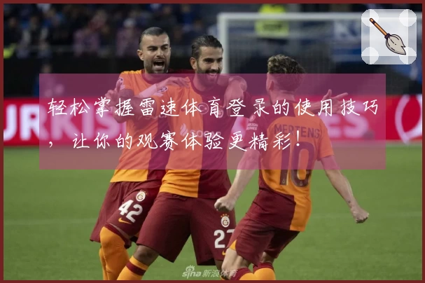 轻松掌握雷速体育登录的使用技巧，让你的观赛体验更精彩！
