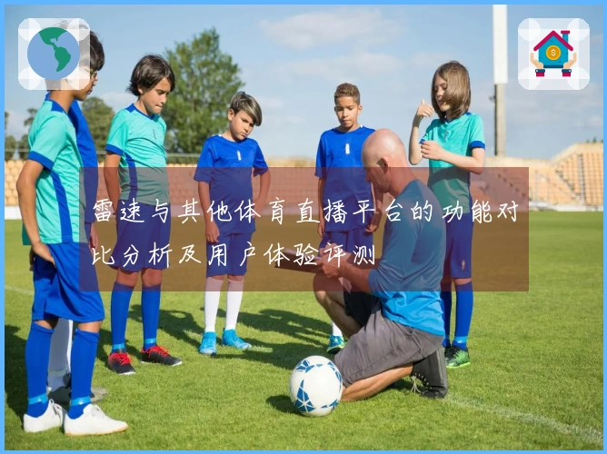 雷速与其他体育直播平台的功能对比分析及用户体验评测