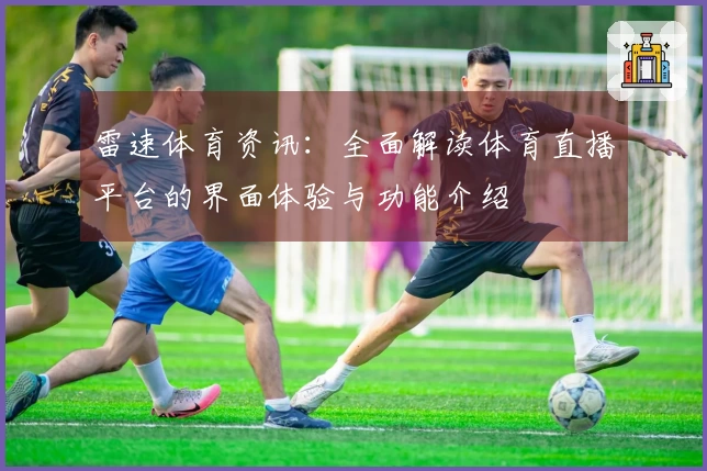 雷速体育资讯：全面解读体育直播平台的界面体验与功能介绍