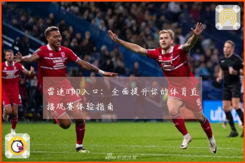 雷速app入口：全面提升你的体育直播观赛体验指南